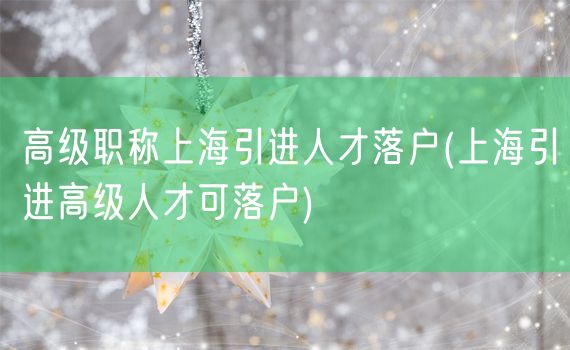 高级职称上海引进人才落户(上海引进高级人才可落户)