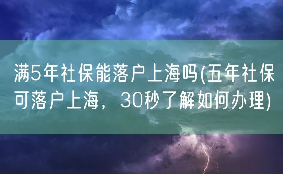 满5年社保能落户上海吗(五年社保可落户上海，30秒了解如何办理)