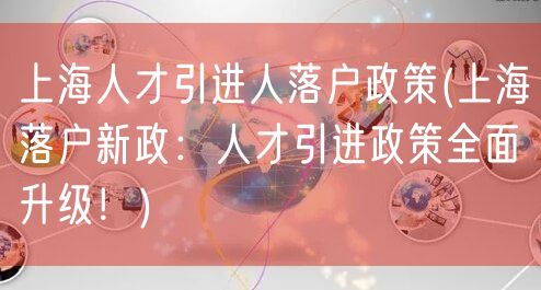 上海人才引进人落户政策(上海落户新政：人才引进政策全面升级！)