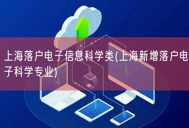 上海落户电子信息科学类(上海新增落户电子科学专业)