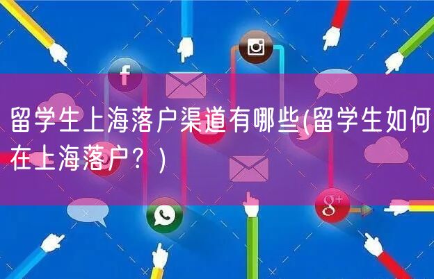 留学生上海落户渠道有哪些(留学生如何在上海落户？)