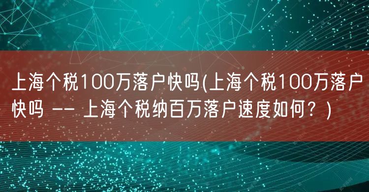 上海个税100万落户快吗(上海个税100万落户快吗 -- 上海个税纳百万落户速度如何？)