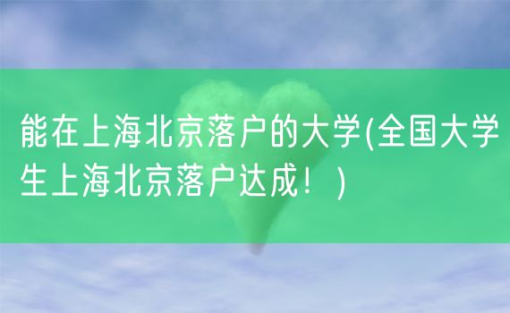 能在上海北京落户的大学(全国大学生上海北京落户达成！)