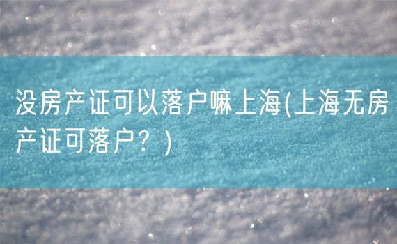 没房产证可以落户嘛上海(上海无房产证可落户？)