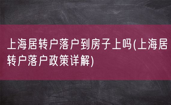 上海居转户落户到房子上吗(上海居转户落户政策详解)