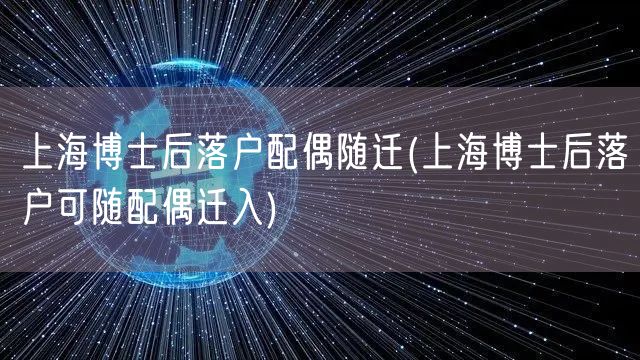 上海博士后落户配偶随迁(上海博士后落户可随配偶迁入)