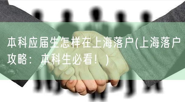 本科应届生怎样在上海落户(上海落户攻略：本科生必看！)