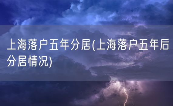 上海落户五年分居(上海落户五年后分居情况)