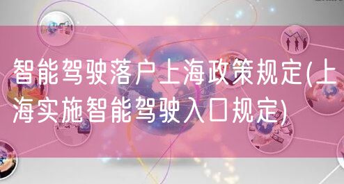 智能驾驶落户上海政策规定(上海实施智能驾驶入口规定)