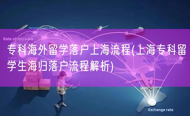 专科海外留学落户上海流程(上海专科留学生海归落户流程解析)