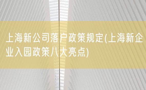 上海新公司落户政策规定(上海新企业入园政策八大亮点)