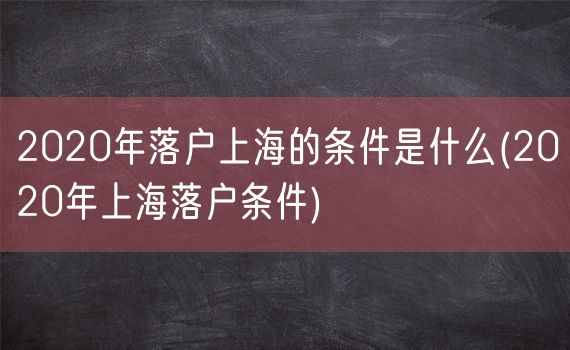 2020年落户上海的条件是什么(2020年上海落户条件)