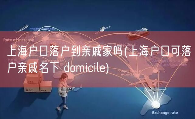 上海户口落户到亲戚家吗(上海户口可落户亲戚名下 domicile)