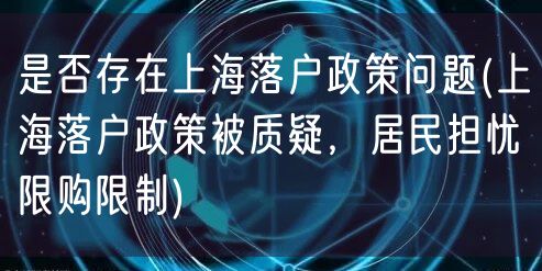 是否存在上海落户政策问题(上海落户政策被质疑，居民担忧限购限制)