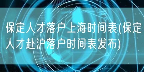 保定人才落户上海时间表(保定人才赴沪落户时间表发布)