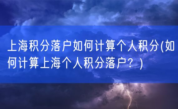 上海积分落户如何计算个人积分(如何计算上海个人积分落户？)