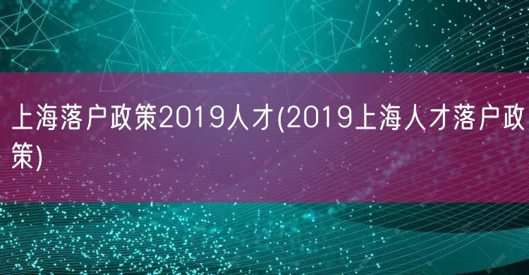 上海落户政策2019人才(2019上海人才落户政策)