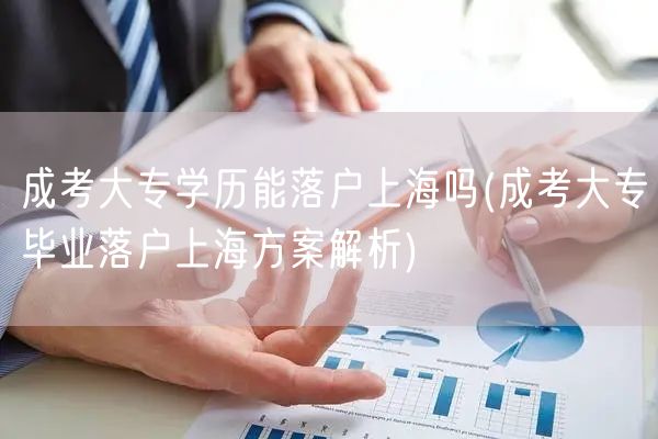 成考大专学历能落户上海吗(成考大专毕业落户上海方案解析)