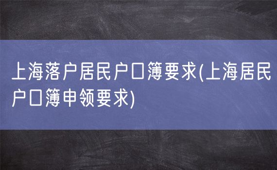 上海落户居民户口簿要求(上海居民户口簿申领要求)