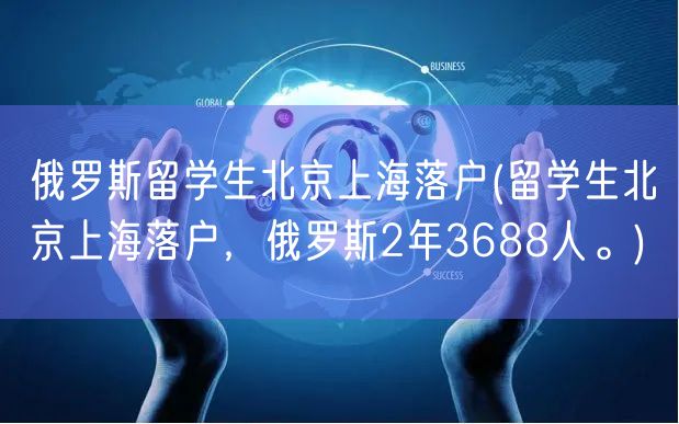 俄罗斯留学生北京上海落户(留学生北京上海落户，俄罗斯2年3688人。)