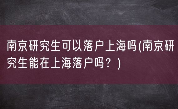 南京研究生可以落户上海吗(南京研究生能在上海落户吗？)