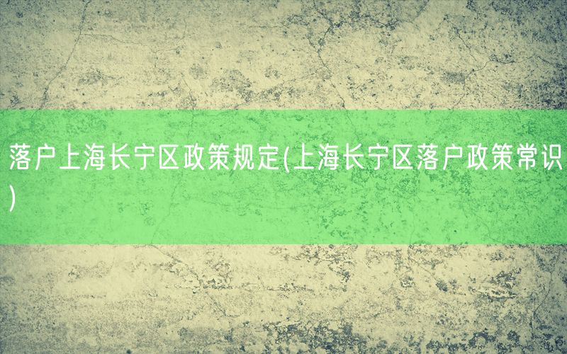 落户上海长宁区政策规定(上海长宁区落户政策常识)