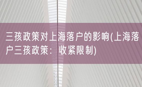 三孩政策对上海落户的影响(上海落户三孩政策：收紧限制)