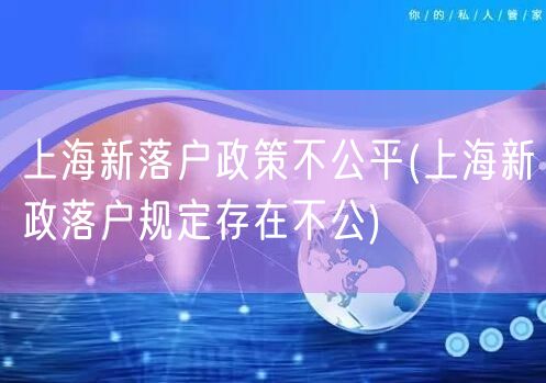 上海新落户政策不公平(上海新政落户规定存在不公)