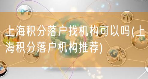 上海积分落户找机构可以吗(上海积分落户机构推荐)