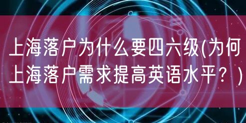 上海落户为什么要四六级(为何上海落户需求提高英语水平？)