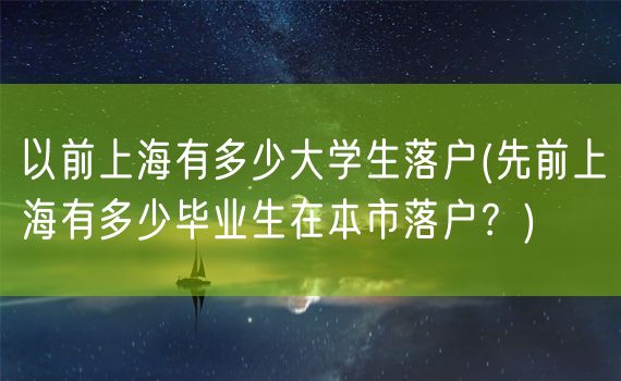 以前上海有多少大学生落户(先前上海有多少毕业生在本市落户？)