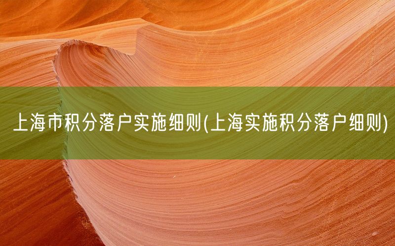 上海市积分落户实施细则(上海实施积分落户细则)