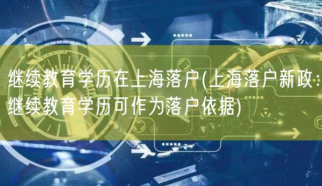 继续教育学历在上海落户(上海落户新政：继续教育学历可作为落户依据)