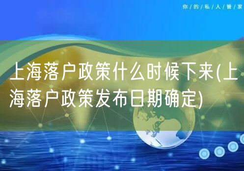 上海落户政策什么时候下来(上海落户政策发布日期确定)