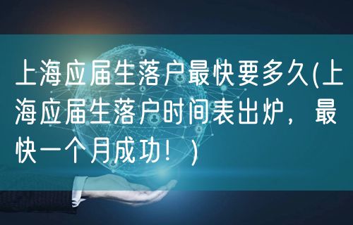 上海应届生落户最快要多久(上海应届生落户时间表出炉，最快一个月成功！)