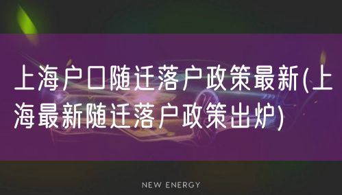 上海户口随迁落户政策最新(上海最新随迁落户政策出炉)