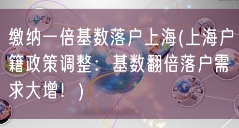 缴纳一倍基数落户上海(上海户籍政策调整：基数翻倍落户需求大增！)