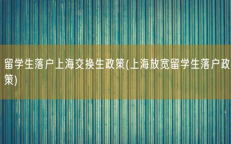 留学生落户上海交换生政策(上海放宽留学生落户政策)