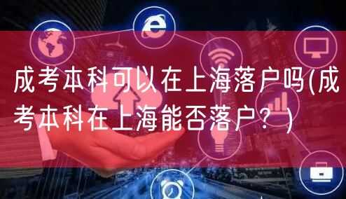 成考本科可以在上海落户吗(成考本科在上海能否落户？)