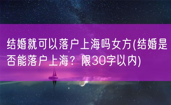 结婚就可以落户上海吗女方(结婚是否能落户上海？限30字以内)