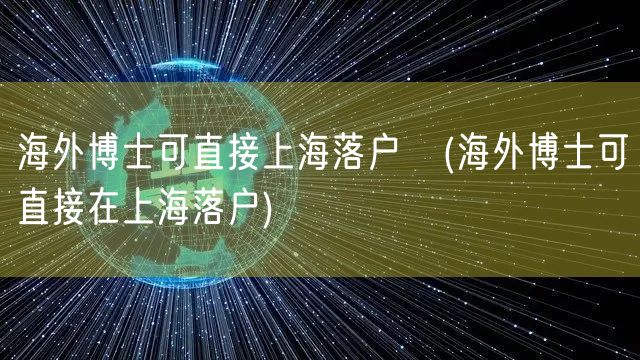 海外博士可直接上海落户嚩(海外博士可直接在上海落户)