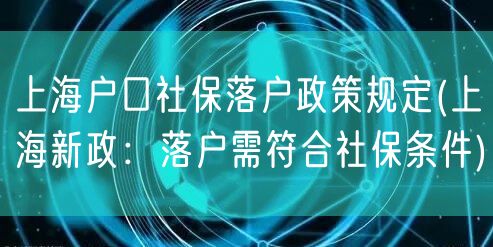 上海户口社保落户政策规定(上海新政：落户需符合社保条件)