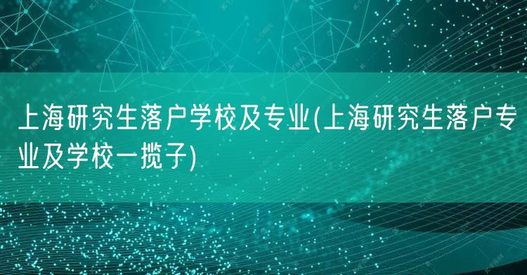 上海研究生落户学校及专业(上海研究生落户专业及学校一揽子)