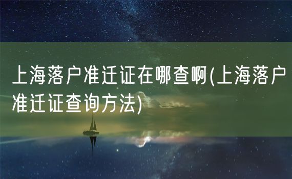 上海落户准迁证在哪查啊(上海落户准迁证查询方法)