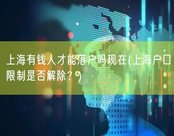 上海有钱人才能落户吗现在(上海户口限制是否解除？)