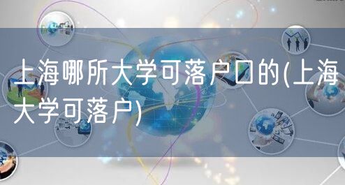 上海哪所大学可落户口的(上海大学可落户)