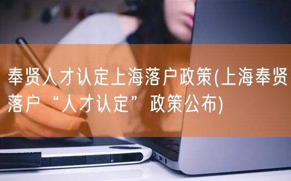 奉贤人才认定上海落户政策(上海奉贤落户“人才认定”政策公布)