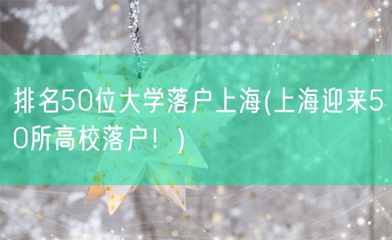 排名50位大学落户上海(上海迎来50所高校落户！)