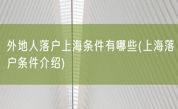 外地人落户上海条件有哪些(上海落户条件介绍)