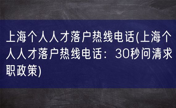 上海个人人才落户热线电话(上海个人人才落户热线电话：30秒问清求职政策)